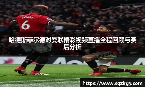 哈德斯菲尔德对曼联精彩视频直播全程回顾与赛后分析