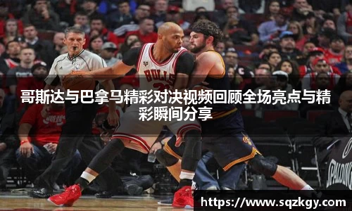 哥斯达与巴拿马精彩对决视频回顾全场亮点与精彩瞬间分享